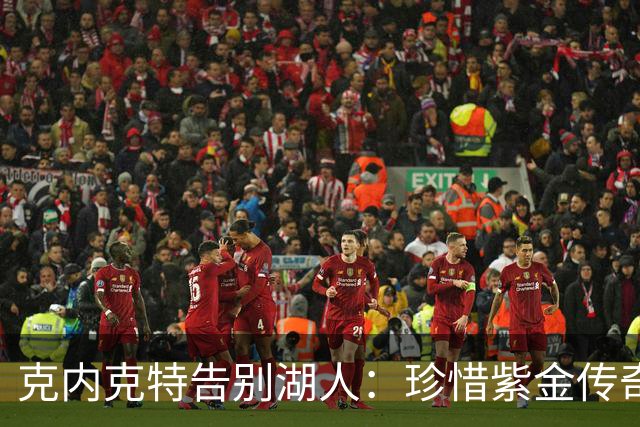 克内克特告别湖人：珍惜紫金传奇，未来仍在前方