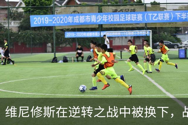维尼修斯在逆转之战中被换下，战术选择还是无情决策？